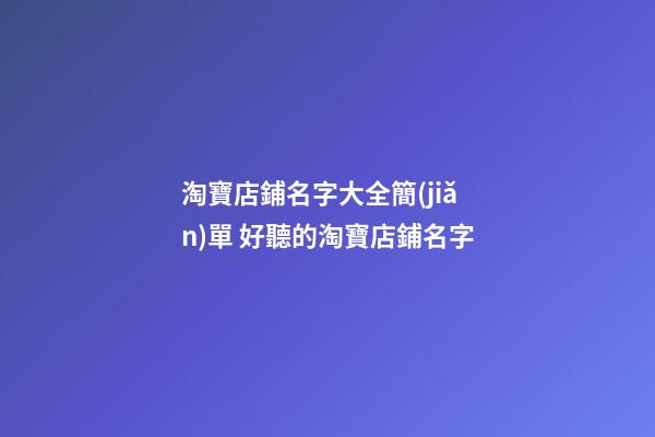 淘寶店鋪名字大全簡(jiǎn)單 好聽的淘寶店鋪名字